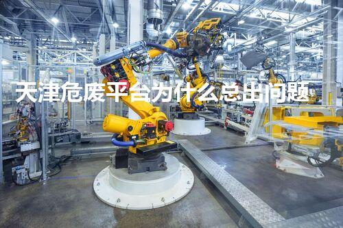 天津危废平台为什么总出问题环境卫士：如何有效处理危险废弃物？